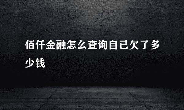 佰仟金融怎么查询自己欠了多少钱