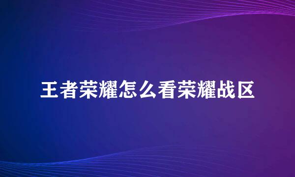 王者荣耀怎么看荣耀战区