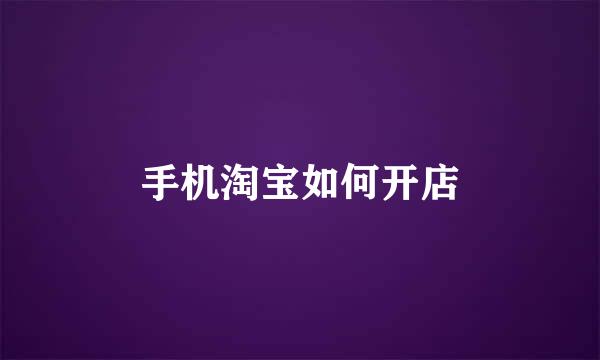 手机淘宝如何开店