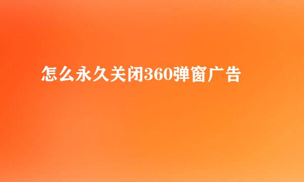 怎么永久关闭360弹窗广告