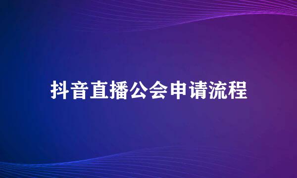 抖音直播公会申请流程