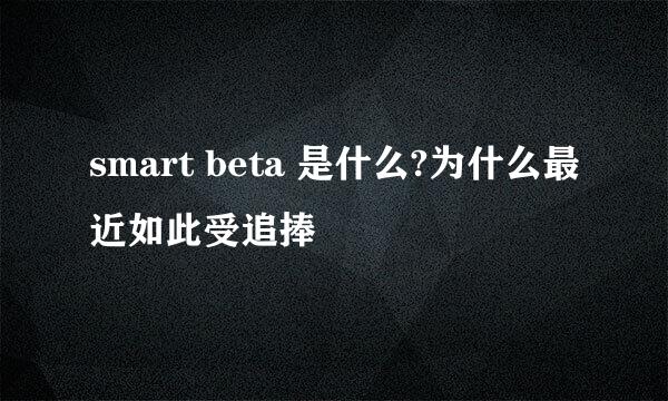 smart beta 是什么?为什么最近如此受追捧