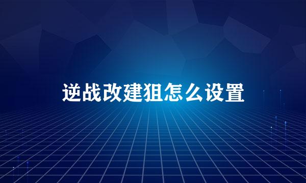 逆战改建狙怎么设置
