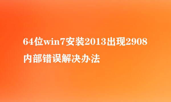 64位win7安装2013出现2908内部错误解决办法