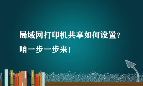 局域网打印机共享如何设置？咱一步一步来！