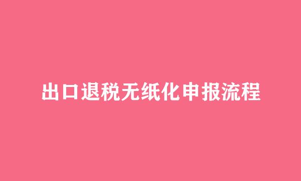 出口退税无纸化申报流程