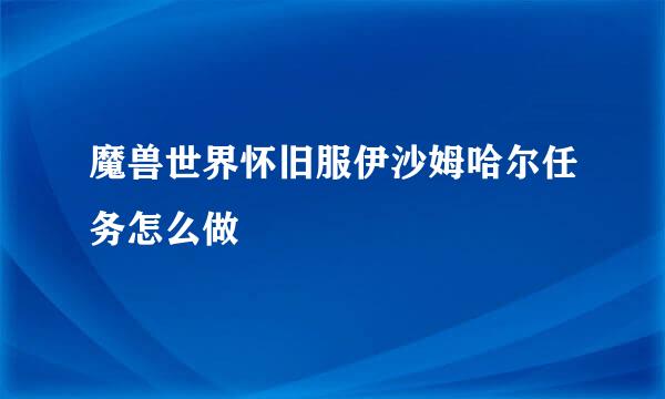 魔兽世界怀旧服伊沙姆哈尔任务怎么做