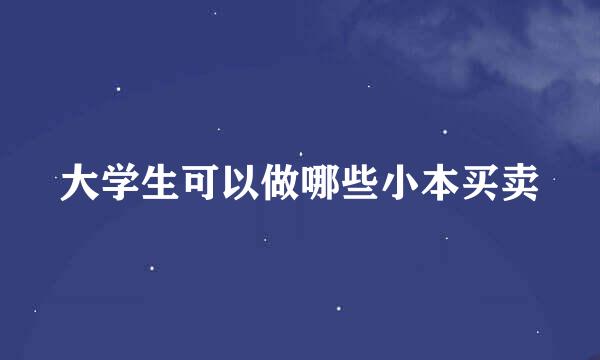 大学生可以做哪些小本买卖