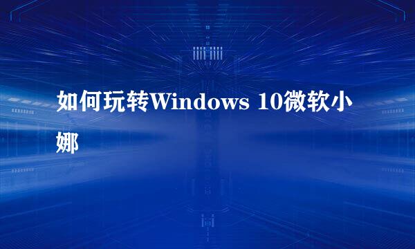 如何玩转Windows 10微软小娜