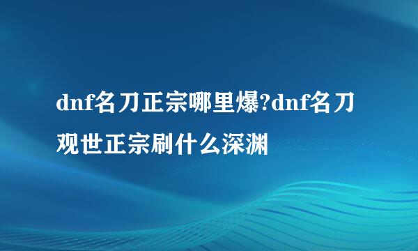 dnf名刀正宗哪里爆?dnf名刀观世正宗刷什么深渊