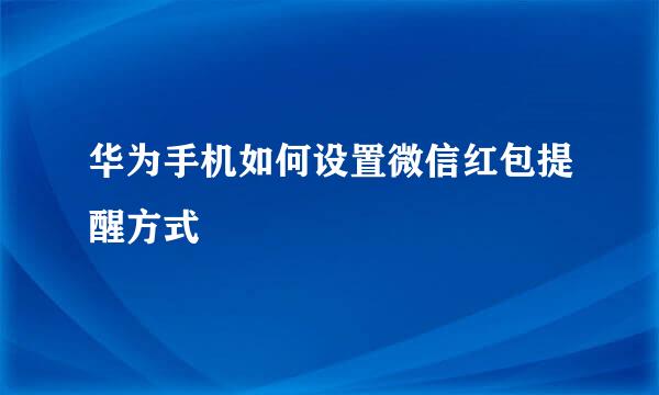 华为手机如何设置微信红包提醒方式