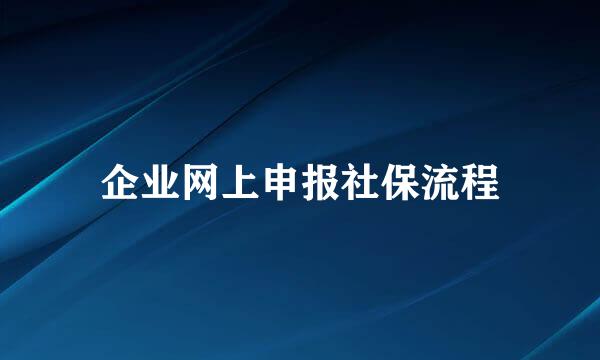 企业网上申报社保流程