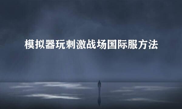 模拟器玩刺激战场国际服方法