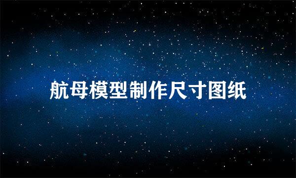 航母模型制作尺寸图纸