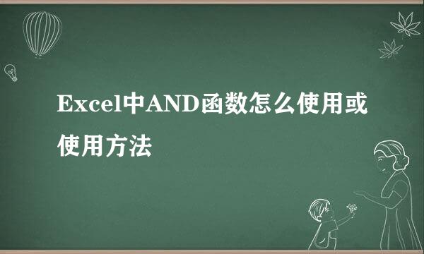 Excel中AND函数怎么使用或使用方法