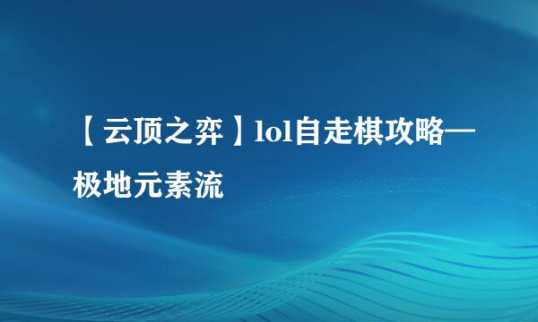 【云顶之弈】lol自走棋攻略—极地元素流