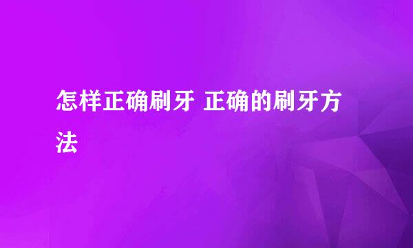 怎样正确刷牙 正确的刷牙方法