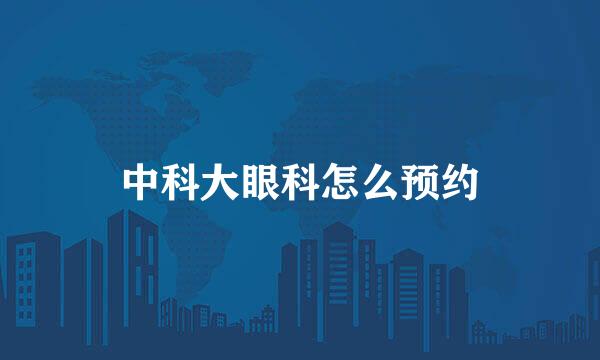 中科大眼科怎么预约