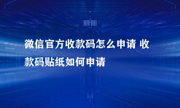 微信官方收款码怎么申请 收款码贴纸如何申请