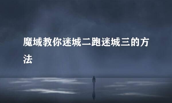 魔域教你迷城二跑迷城三的方法