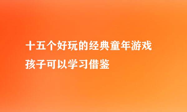 十五个好玩的经典童年游戏 孩子可以学习借鉴