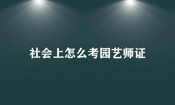 社会上怎么考园艺师证