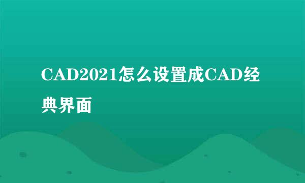 CAD2021怎么设置成CAD经典界面