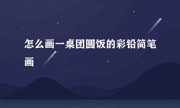 怎么画一桌团圆饭的彩铅简笔画