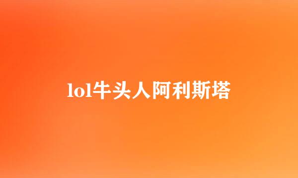 lol牛头人阿利斯塔