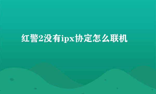红警2没有ipx协定怎么联机