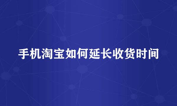 手机淘宝如何延长收货时间