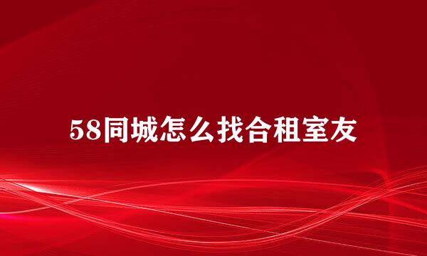 58同城怎么找合租室友