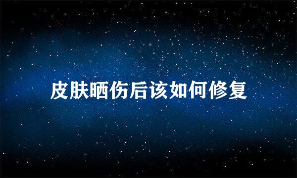皮肤晒伤后该如何修复