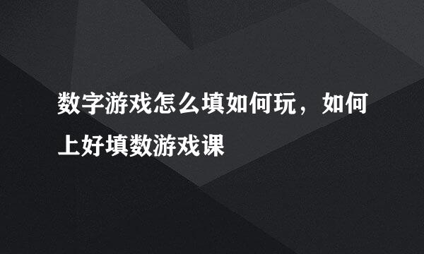 数字游戏怎么填如何玩，如何上好填数游戏课