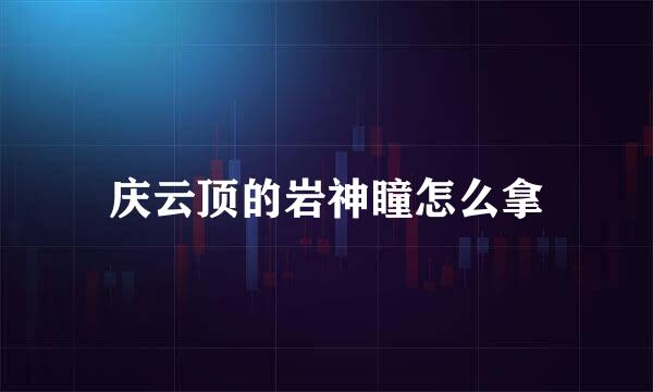 庆云顶的岩神瞳怎么拿