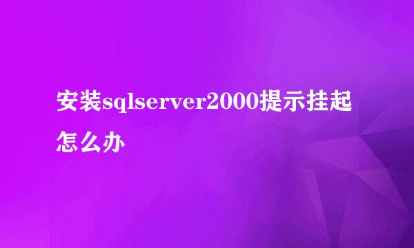 安装sqlserver2000提示挂起怎么办