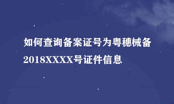 如何查询备案证号为粤穗械备2018XXXX号证件信息