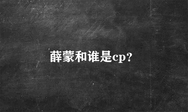 薛蒙和谁是cp？