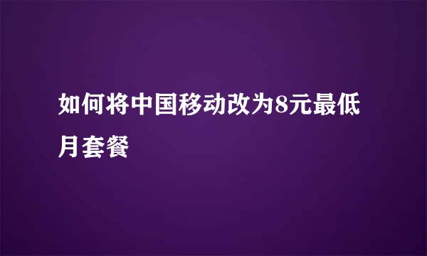 如何将中国移动改为8元最低月套餐