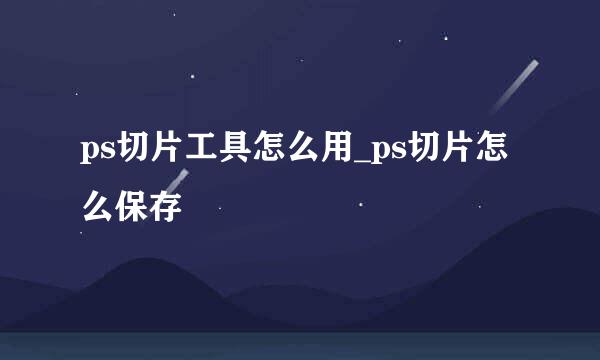 ps切片工具怎么用_ps切片怎么保存