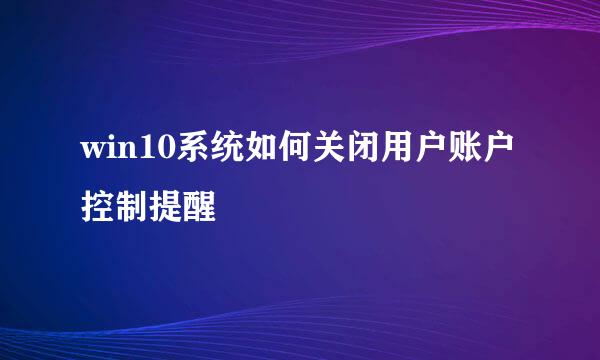 win10系统如何关闭用户账户控制提醒