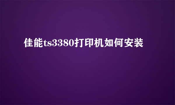 佳能ts3380打印机如何安装