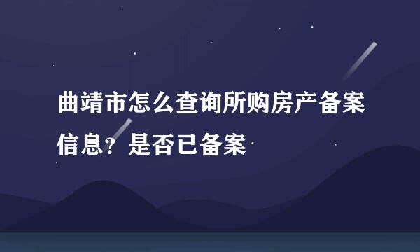 曲靖市怎么查询所购房产备案信息？是否已备案