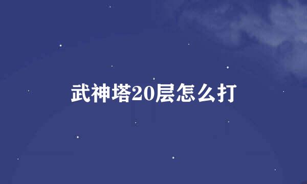 武神塔20层怎么打