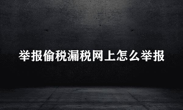 举报偷税漏税网上怎么举报