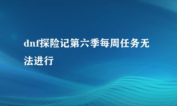 dnf探险记第六季每周任务无法进行