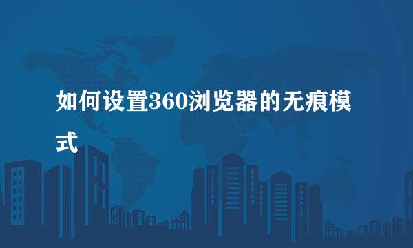 如何设置360浏览器的无痕模式