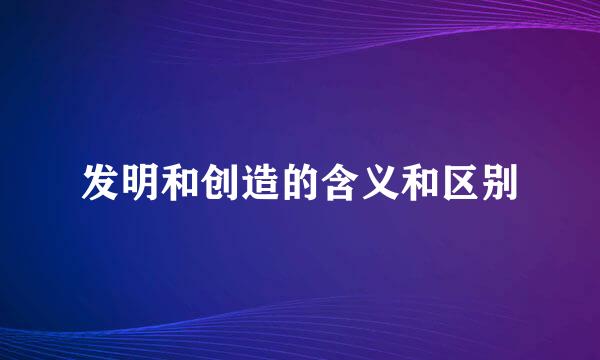 发明和创造的含义和区别