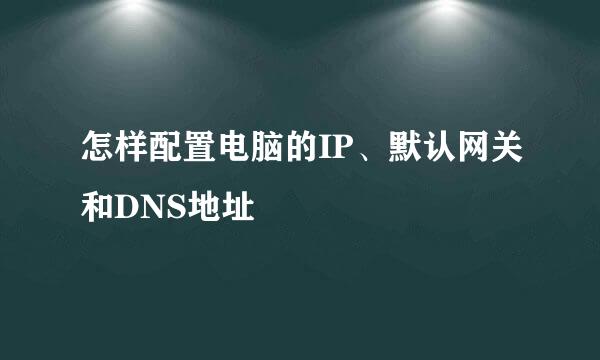 怎样配置电脑的IP、默认网关和DNS地址