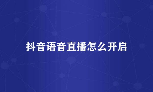 抖音语音直播怎么开启